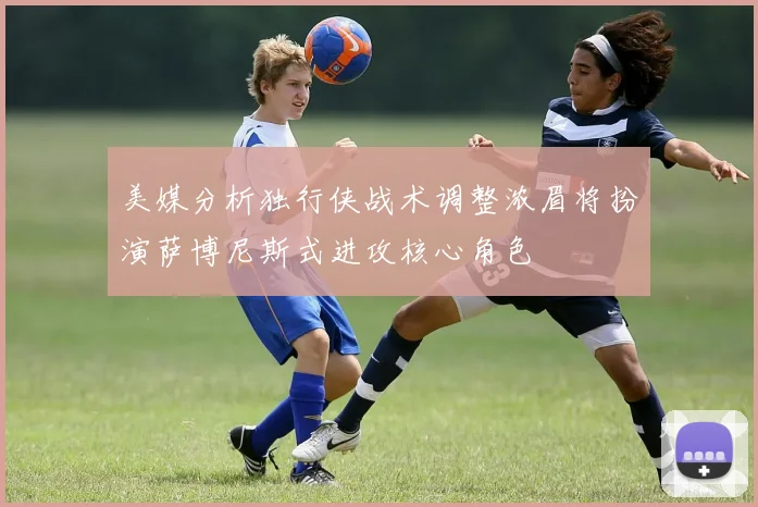 美媒分析独行侠战术调整浓眉将扮演萨博尼斯式进攻核心角色