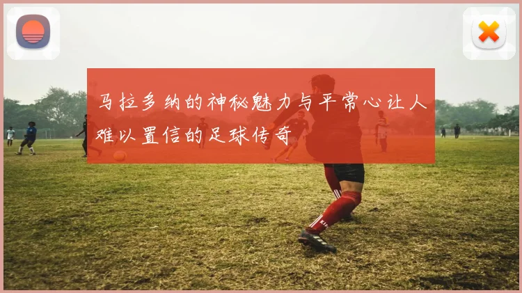 马拉多纳的神秘魅力与平常心让人难以置信的足球传奇