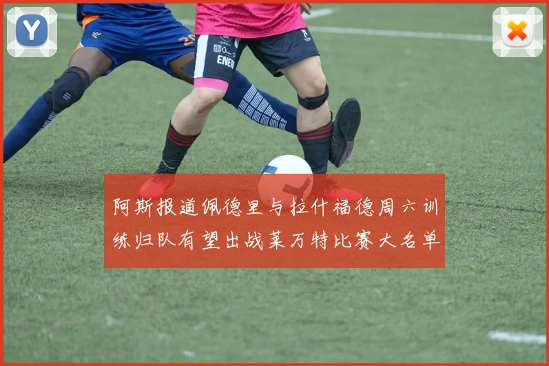 阿斯报道佩德里与拉什福德周六训练归队有望出战莱万特比赛大名单