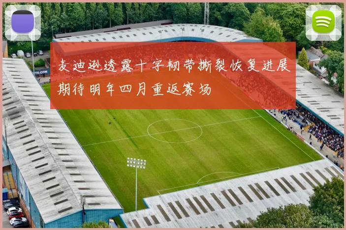 麦迪逊透露十字韧带撕裂恢复进展期待明年四月重返赛场