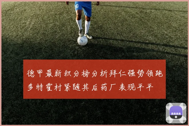 德甲最新积分榜分析拜仁强势领跑多特霍村紧随其后药厂表现平平