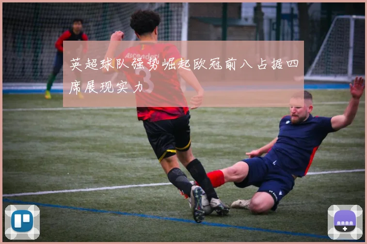 英超球队强势崛起欧冠前八占据四席展现实力